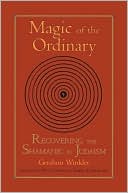 Book cover image of Magic of the Ordinary: Recovering the Shamanic in Judaism by Gershon Winkler