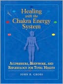 John R. Cross: Healing with the Chakra Energy System: Acupressure, Bodywork, and Reflexology for Total Health