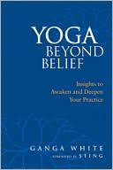 Book cover image of Yoga Beyond Belief: Insights to Awaken and Deepen Your Practice by Ganga White