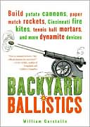 William Gurstelle: Backyard Ballistics: Build Potato Cannons, Paper Match Rockets, Cincinnati Fire Kites, Tennis Ball Mortars, and More Dynamite Devices