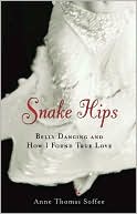 Book cover image of Snake Hips: Belly Dancing and How I Found True Love by Anne Thomas Soffee