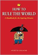 Book cover image of How to Rule the World: A Handbook for the Aspiring Dictator by Andre de Guillaume