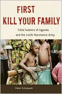 Peter Eichstaedt: First Kill Your Family: Child Soldiers of Uganda and the Lord's Resistance Army