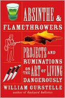 William Gurstelle: Absinthe & Flamethrowers: Projects and Ruminations on the Art of Living Dangerously