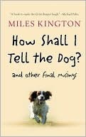 Miles Kington: How Shall I Tell the Dog?: And Other Final Musings