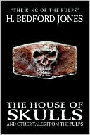 H. Bedford-Jones: The House Of Skulls And Other Tales From The Pulps