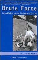 Arnold Arluke: Brute Force: Animal Police and the Challenge of Cruelty