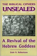 Dale N. Robertson: The Biblical Ciphers Unsealed: A Revival of the Hebrew Goddess