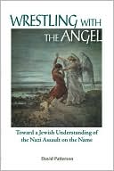David Patterson: Wrestling with the Angel: Toward a Jewish Understanding of the Nazi Assault on the Name