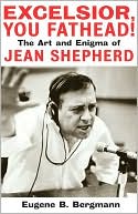 Eugene B. Bergmann: Excelsior, You Fathead!: The Art and Enigma of Jean Shepherd