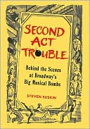 Steven Suskin: Second Act Trouble: Behind the Scenes at Broadway's Big Musical Bombs