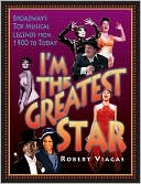 Book cover image of I'm the Greatest Star: Broadway's Top Musical Legends from 1900 to Today by Robert Viagas