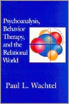 Paul L. Wachtel: Psychoanalysis, Behavior Therapy, and the Relational World
