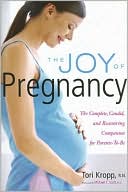 Tori Kropp: Joy of Pregnancy: The Complete, Candid, and Reassuring Companion for Parents-to-Be