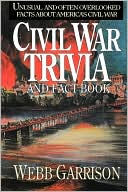 Webb B. Garrison: Civil War Trivia and Fact Book: Unusual and Often Overlooked Facts About America's Civil War