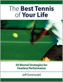 Jeff Greenwald: The Best Tennis Of Your Life: 50 Mental Strategies For Fearless Performance