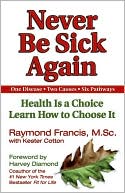 Book cover image of Never Be Sick Again: Health Is a Choice, Learn How to Choose It by Raymond Francis