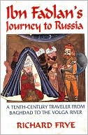 Ahmad ibn Fadlan: Ibn Fadlan's Journey to Russia: A Tenth-Century Traveler from Baghad to the Volga River