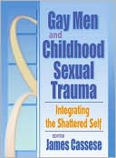 Book cover image of Gay Men and Childhood Sexual Trauma: Integrating the Shattered Self by James Cassese