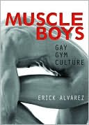 Erick Alvarez: Muscle Boys: Gay Gym Culture