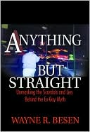 Book cover image of Anything But Straight: Unmasking the Scandals and Lies Behind the Ex-Gay Myth by Wayne Besen