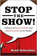 Book cover image of Stop the Show!: A History of Insane Incidents and Absurd Accidents in the Theater by Brad Schreiber