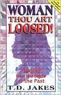 T. D. Jakes: Woman, Thou Art Loosed!: Healing the Wounds of the Past