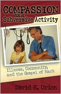 Book cover image of Compassion as a Subversive Activity: Illness, Community, and the Gospel of Mark by David Urion