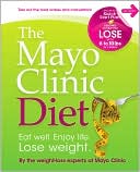 Staff of the Mayo Clinic: The Mayo Clinic Diet: Eat Well. Enjoy Life. Lose Weight