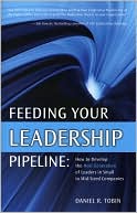 Daniel R. Tobin: Feeding Your Leadership Pipeline: How to develop the Next Generation of Leaders in Small to Mid-Sized Companies