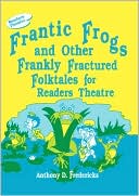 Anthony D. Fredericks: Frantic Frogs And Other Frankly Fractured Folktales For Readers Theatre