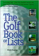 Mitch Kaplan: The Golf Book of Lists: Everything Golf - From the Greatest Courses and Most Challenging Greens, to the Greatest Players and the Best Equipment