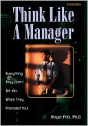Roger Fritz: Think Like a Manager: Everything They Didn't Tell You When They Promoted You!