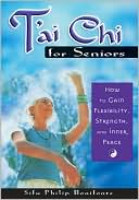 Philip Bonifonte: T'ai Chi for Seniors: How to Gain Flexibility, Strength, and Inner Peace