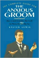 Steven Lewis: The Complete Guide for the Anxious Groom: How to Avoid Everything that Could Go Wrong on Her Big Day