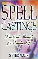 Sister Moon: Spell Castings: Practical Magick for Daily Life