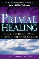 Arthur Janov: Primal Healing: Access the Incredible Power of Feelings to Improve Your Health