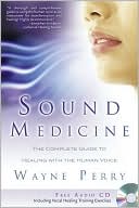 Wayne Perry: Sound Medicine: The Complete Guide to Healing with the Human Voice