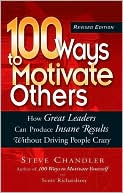 Steve Chandler: 100 Ways to Motivate Others: How Great Leaders Can Produce Insane Results without Driving People Crazy