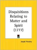 Joseph Priestly: Disquisitions Relating To Matter And Spirit