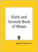 Egyptian Publishing Co: The Sixth and Seventh Book of Moses: Or Moses' Magical Spirit - Art Known As the Wonderful Arts of the Old Wise Hebrews, Taken from the Mosaic Books of the Cabaca and the Talmud for the Good of Mankind