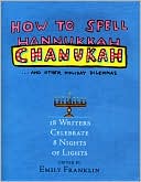 Emily Franklin: How to Spell Chanukah: 18 Writers on 8 Nights of Lights