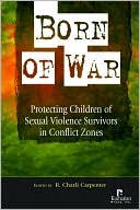 Charli Carpenter: Born of War: Protecting Children of Sexual Violence Survivors in Conflict Zones