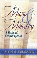 Calvin M. Johansson: Music & Ministry : A Biblical Counterpoint, Second Edition