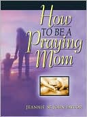 Book cover image of How to Be a Praying Mom by Jeannie Taylor
