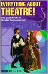 Book cover image of Everything about Theatre!: The Guidebook of Theatre Fundamentals by Robert LeRoy Lee
