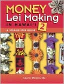 Laurie Shimizu Ide: Money Lei Making in Hawaii 2: A Step-by-Step Guide