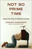 Howard Rosenberg: Not So Prime Time: Chasing the Trivial on American Television
