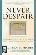 Book cover image of Never Despair: Sixty Years in the Service of the Jewish People and of Human Rights by Gerhart M. Riegner