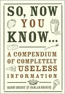 Book cover image of So, Now You Know Everything: A Compendium of Completely Useless Information by Harlan Briscoe